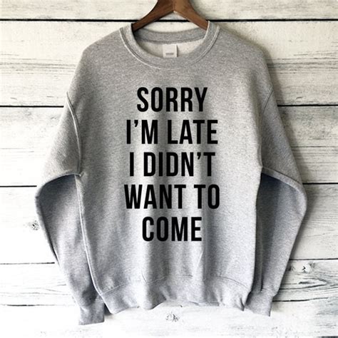 Sorry I M Late I Didn T Want To Come Sweatshirt In