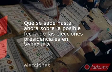 Qué Se Sabe Hasta Ahora Sobre La Posible Fecha De Las Elecciones Presidenciales En Venezuela