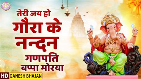 तेरी जय हो गौरा के नन्दन गणपति बप्पा मोरया श्री गणेश भजन Jai Ho Gaura Ke Nandan Ganpati Bappa