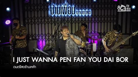 I Just Wanna Pen Fan You Dai Bor สิงโต นำโชค ดนตรีสด ร้านเหล้า บ้าน