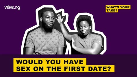 Nigerians Talk About Sex On The First Date Whatsyourtake Vibeng