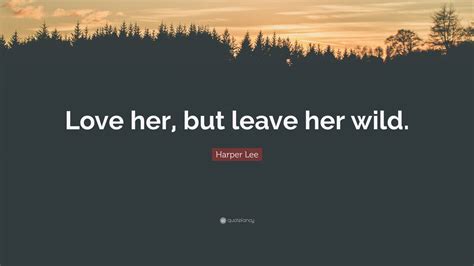 Harper Lee Quote Love Her But Leave Her Wild