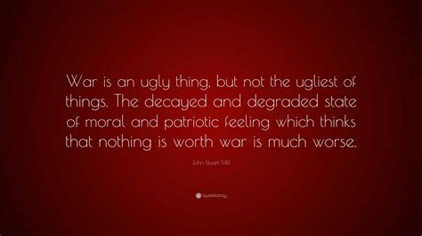 John Stuart Mill Quote War Is An Ugly Thing But Not The Ugliest Of