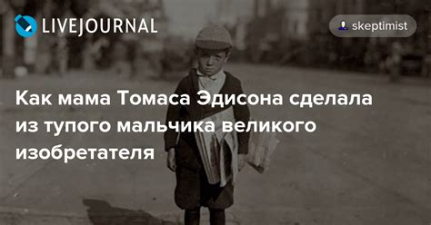 Как мама Томаса Эдисона сделала из тупого мальчика великого ...