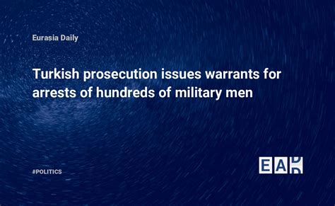 Turkish Prosecution Issues Warrants For Arrests Of Hundreds Of Military Men — Eadaily May 11th