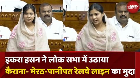 Iqra Hasan First Speech In Lok Sabha Panipat Kairana Meerut Railway