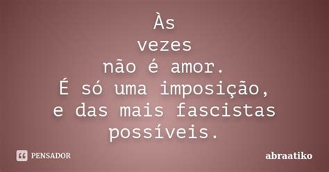 Às Vezes Não é Amor É Só Uma Abraatiko Pensador