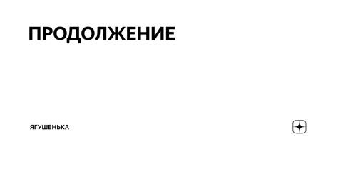 ПРОДОЛЖЕНИЕ | Ягушенька | Дзен