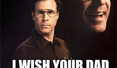 Will Ferrell Happy Birthday Memes Happy Birthday I Wish Your Dad Had