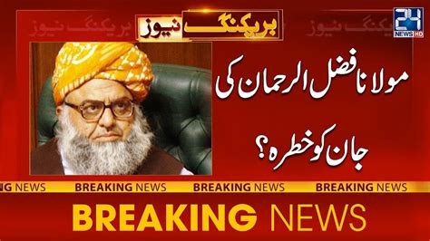 Breaking News Moulana Fazal Ur Rehman S Life Threat 24NewsHD YouTube