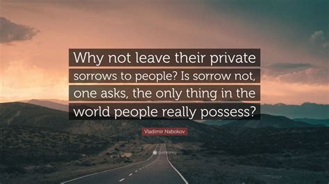 Vladimir Nabokov Quote Why Not Leave Their Private Sorrows To People