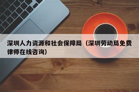 深圳人力资源和社会保障局（深圳劳动局免费律师在线咨询） 深圳入户直通车