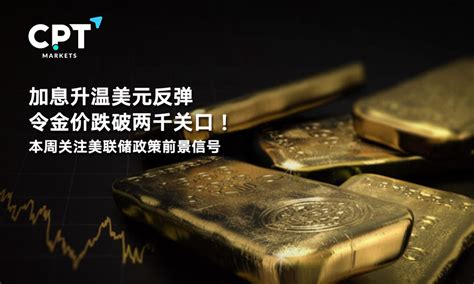 Cpt Markets 加息升温美元反弹令金价跌破两千关口！本周关注美联储政策前景信号提供者fx168