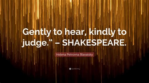 Helena Petrovna Blavatsky Quote Gently To Hear Kindly To Judge