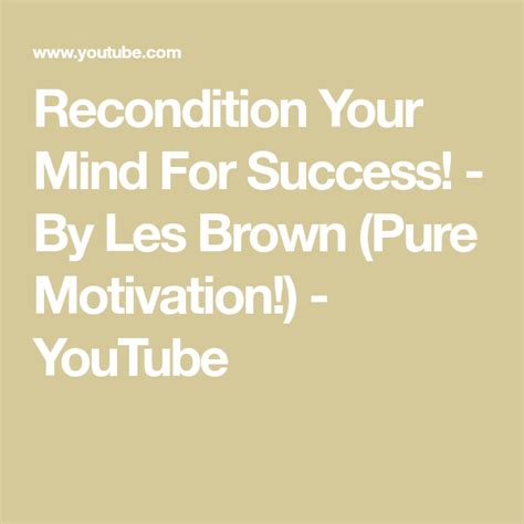 Recondition Your Mind For Success By Les Brown Pure Motivation Youtube Motivation