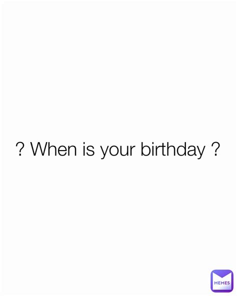When Is Your Birthday Foryouandworld Memes