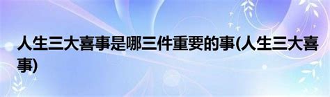 人生三大喜事是哪三件重要的事 人生三大喜事 草根科学网