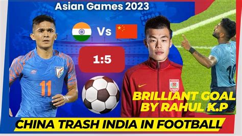 Asian Games India Vs China China Trashes India 51 In Football Rahul Kp Scores Brilliant Goal