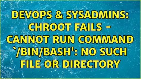 DevOps SysAdmins Chroot Fails Cannot Run Command Bin Bash No