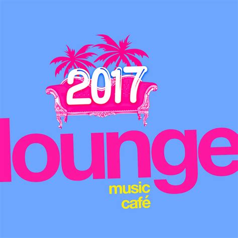 2017 Chill Lounge Music Café Album By Lounge Music Café Spotify