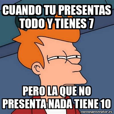 Meme Futurama Fry Cuando Tu Presentas Todo Y Tienes Pero La Que No