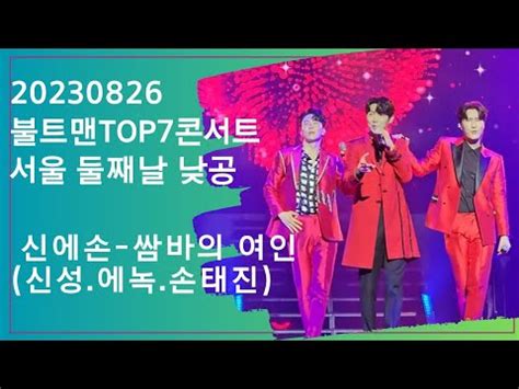 20230826 신에손 신성 에녹 손태진 쌈바의 여인 불트맨TOP7콘서트 서울 둘째낮공 YouTube