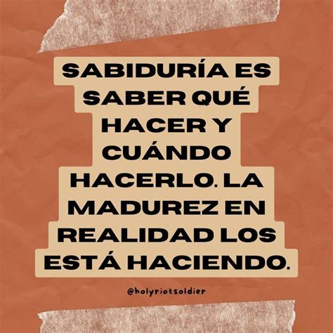 Sabiduría es saber qué hacer y cuándo hacerlo La madurez en realidad