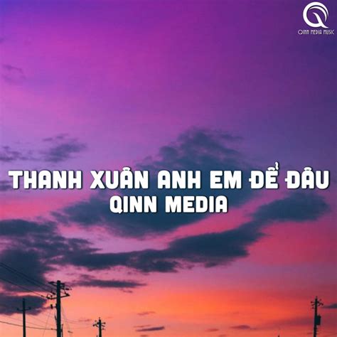 Thanh Xuân Anh Em Để Đâu Qinn Media Single by Qinn Media Spotify