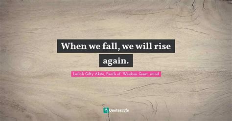 When We Fall We Will Rise Again Quote By Lailah Ty Akita Pearls Of Wisdom Great Mind