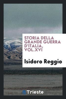 Storia Della Grande Guerra D Italia Vol XVI By Isidoro Reggio Goodreads