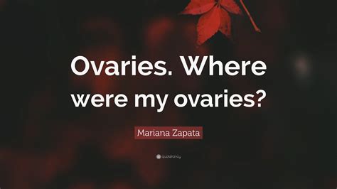 Mariana Zapata Quote “ovaries Where Were My Ovaries”