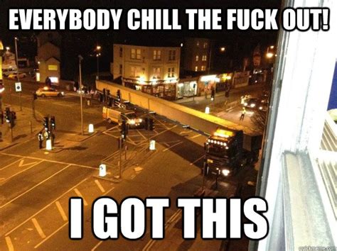 Everybody Chill The Fuck Out I Got This Confident Driver Quickmeme