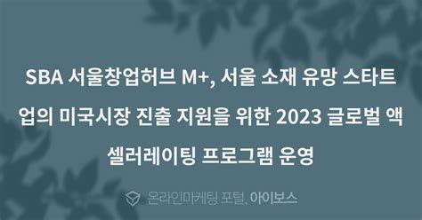 Sba 서울창업허브 M 서울 소재 유망 스타트업의 미국시장 진출 지원을 위한 2023 글로벌 액셀러레이팅 프로그램 운영