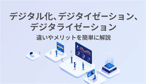 デジタル化、デジタイゼーション、デジタライゼーションの違いやメリットを簡単に解説 株式会社モンスターラボ