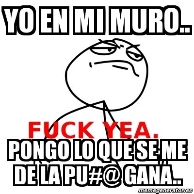 Meme Fuck Yea Yo En Mi Muro Pongo Lo Que Se Me De La Pu Gana