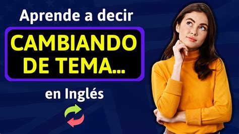 Como se dice CAMBIANDO DE TEMA en Inglés Aprende a decir y usar