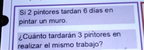 Solved Si 2 pintores tardan 6 días en pintar un muro Cuánto tardarán