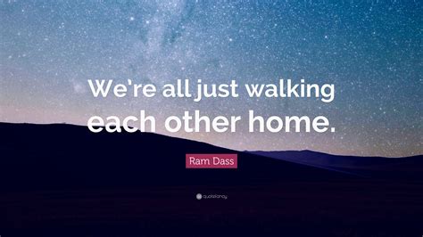 Ram Dass Quote Were All Just Walking Each Other Home” 28