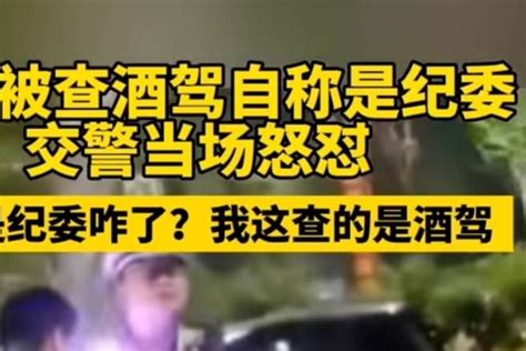 男子酒后驾车被抓，自称是纪委想以此逃避，交警答道查的就是酒驾 身份 同志 网友