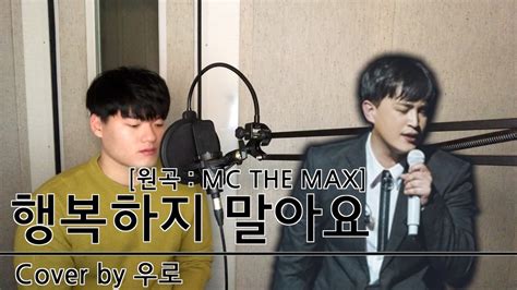 커버영상 Mc The Max 행복하지 말아요 Youtube