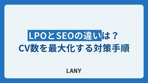 Lpoとseoの違いは？cv数を最大化する対策手順を解説 株式会社lany デジタルマーケティングカンパニー