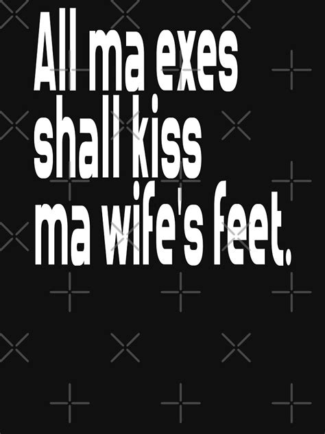 All My Exes Shall Kiss My Wifes Feet T Shirt For Sale By