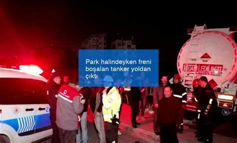 Park halindeyken freni boşalan tanker yoldan çıktı