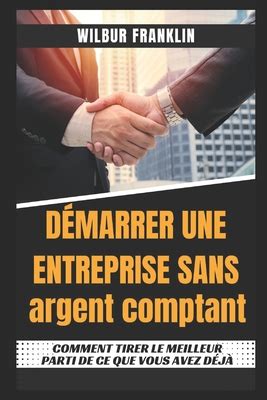 D Marrer Une Entreprise Sans Argent Comment Utiliser Au Mieux Ce Que