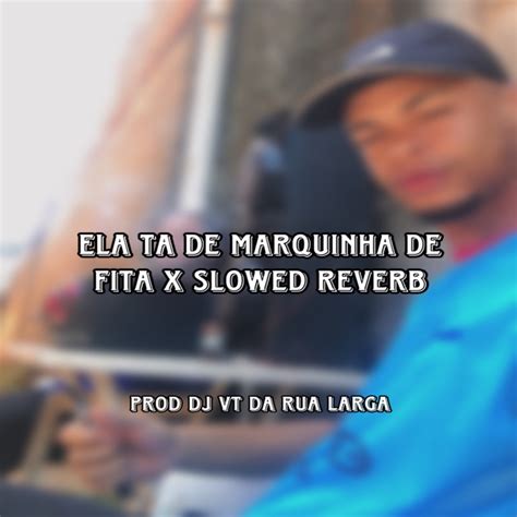 ELA TA DE MARQUINHA DE FITA X SLOWED REVERB DJ VT DA RUA LARGA MC