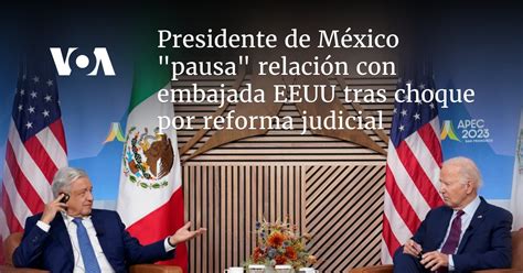 Presidente de México pausa relación con embajada EEUU tras choque por