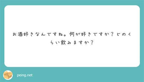 お酒好きなんですね。何が好きですか？どのくらい飲みますか？ Peing 質問箱