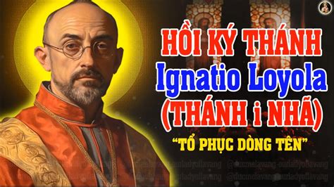 HỒI KÝ THÁNH INHAXIO LOYOLA KÍNH NGÀY 31 7 Phần Cuối HƯỚNG ĐẾN