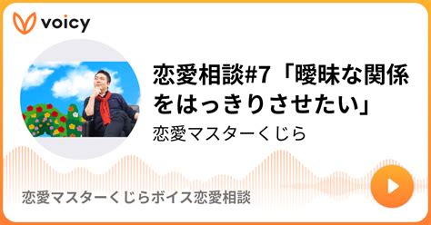 恋愛相談7「曖昧な関係をはっきりさせたい」 恋愛マスターくじら「恋愛マスターくじらボイス恋愛相談」 Voicy 音声プラットフォーム