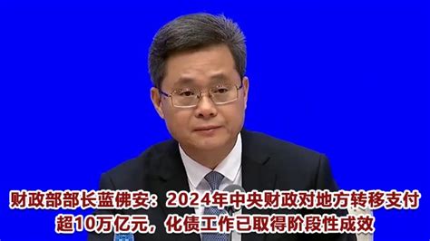 财政部部长蓝佛安：2024年中央财政对地方转移支付超10万亿元 支持地方兜底基层“三保”底线 化债工作已取得阶段性成效丨一手